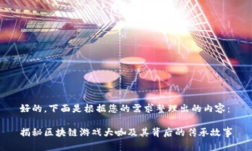 好的，下面是根据您的需求整理出的内容：

揭秘区块链游戏大咖及其背后的传承故事