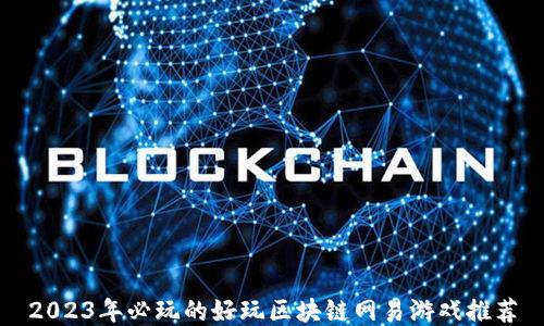 
2023年必玩的好玩区块链网易游戏推荐