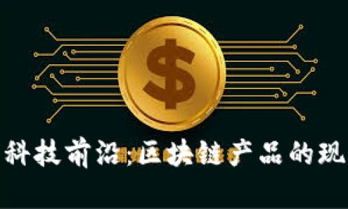 探索金融科技前沿：区块链产品的现状与趋势