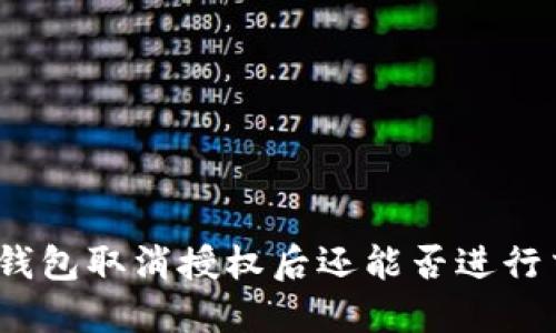 : TP钱包取消授权后还能否进行交易？