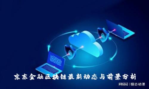 京东金融区块链最新动态与前景分析