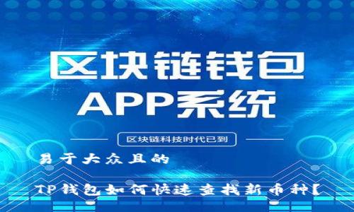 易于大众且的

TP钱包如何快速查找新币种？