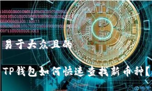 易于大众且的

TP钱包如何快速查找新币种？