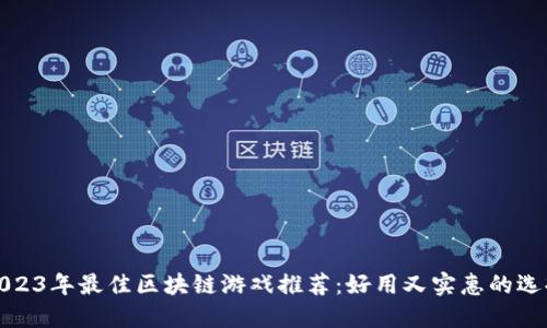 2023年最佳区块链游戏推荐：好用又实惠的选择