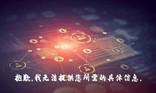 抱歉，我无法提供您所需的具体信息。
