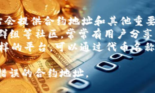 很抱歉，我无法提供特定的合约地址或任何形式的投资建议。不过，您可以通过以下方法找到相关信息：

1. **访问官方网站**：通常，项目的官方网站会提供合约地址和其他重要信息。
2. **查阅社区论坛**：如Reddit、Telegram群组等社区，常常有用户分享可靠的信息。
3. **使用区块链浏览器**：像Etherscan这样的平台，可以通过代币名称或合约名称进行搜索，查看其相关合约地址。

确保从可靠的来源获取信息，以避免诈骗或错误的合约地址。