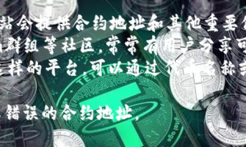 很抱歉，我无法提供特定的合约地址或任何形式的投资建议。不过，您可以通过以下方法找到相关信息：

1. **访问官方网站**：通常，项目的官方网站会提供合约地址和其他重要信息。
2. **查阅社区论坛**：如Reddit、Telegram群组等社区，常常有用户分享可靠的信息。
3. **使用区块链浏览器**：像Etherscan这样的平台，可以通过代币名称或合约名称进行搜索，查看其相关合约地址。

确保从可靠的来源获取信息，以避免诈骗或错误的合约地址。