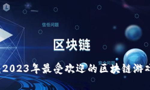 区块链游戏：2023年最受欢迎的区块链游戏推荐与解析