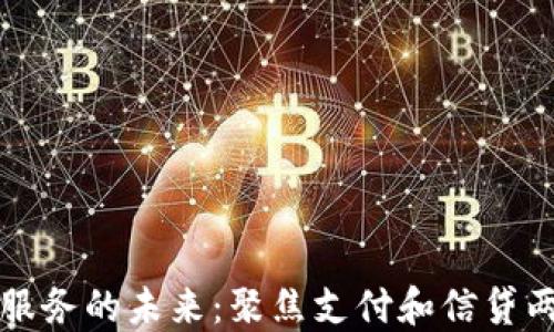 
区块链金融服务的未来：聚焦支付和信贷两大核心领域