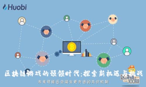 区块链游戏的预领时代：探索新机遇与挑战