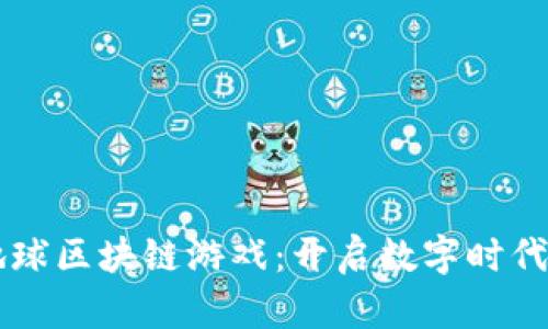 ### 虚拟地球区块链游戏：开启数字时代的新娱乐方式