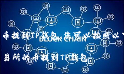 为了将交易所的币提到TP钱包，您可以按照以下步骤进行操作：

### 如何将交易所的币提到TP钱包