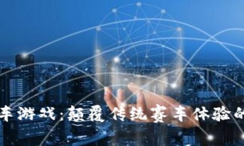 区块链赛车游戏：颠覆传统赛车体验的新兴趋势