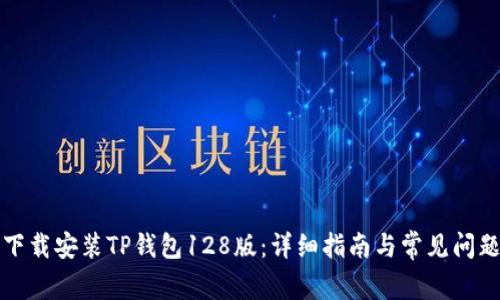如何下载安装TP钱包128版：详细指南与常见问题解答