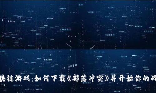 探索区块链游戏：如何下载《部落冲突》并开始你的战略之旅