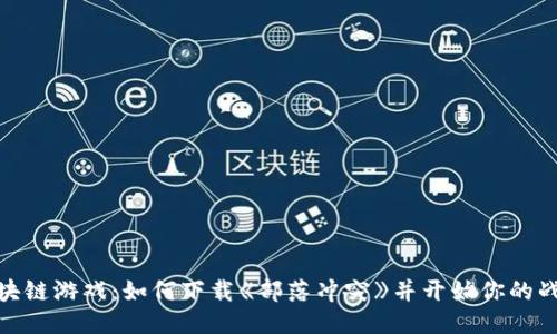 探索区块链游戏：如何下载《部落冲突》并开始你的战略之旅