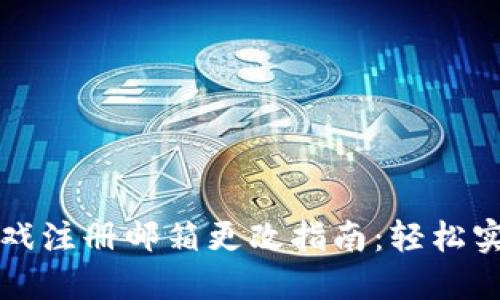 区块链游戏注册邮箱更改指南：轻松实现无烦恼