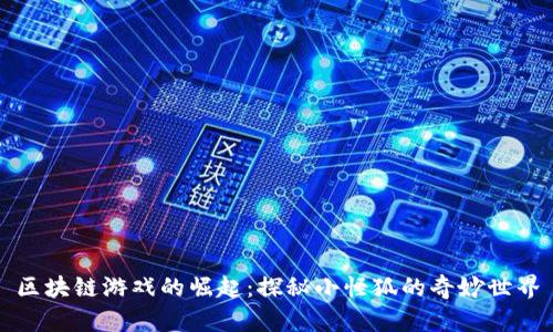 区块链游戏的崛起：探秘小怪狐的奇妙世界