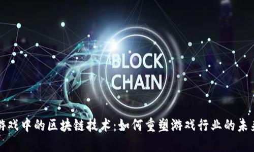 游戏中的区块链技术：如何重塑游戏行业的未来