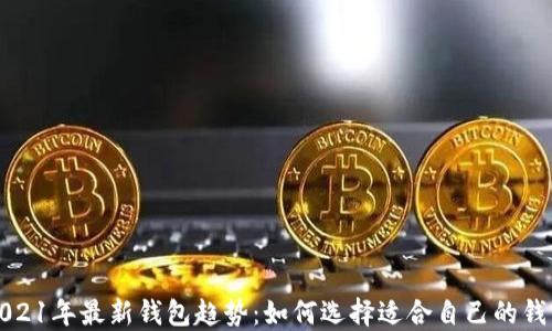 
2021年最新钱包趋势：如何选择适合自己的钱包