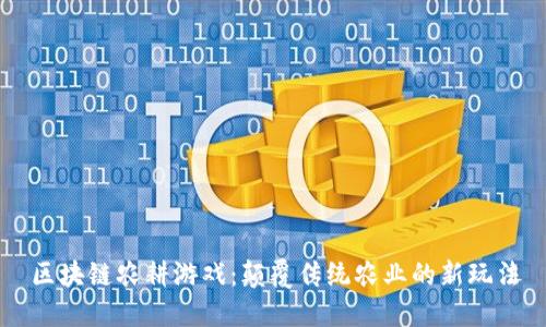 区块链农耕游戏：颠覆传统农业的新玩法