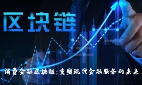 消费金融区块链：重塑现代金融服务的未来