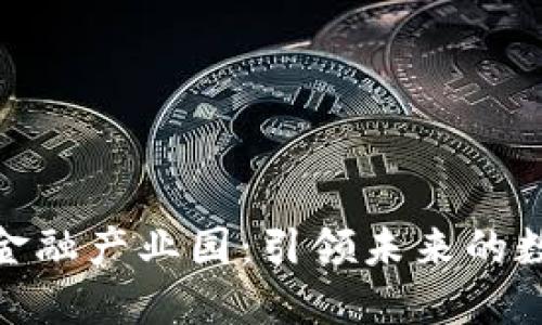 赣州市区块链金融产业园：引领未来的数字经济新高地