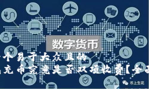思考一个易于大众且的
TP钱包充币究竟是否双项收费？全面解析！