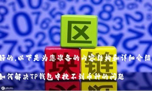 好的，以下是为您准备的内容结构和详细介绍。

如何解决TP钱包中搜不到币种的问题