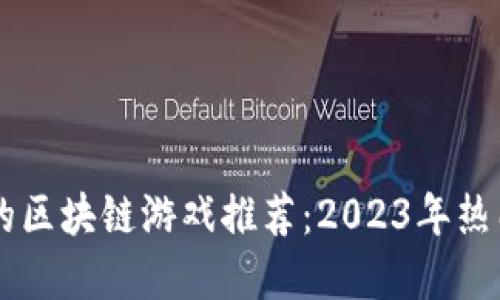 国内最火的区块链游戏推荐：2023年热门游戏一览