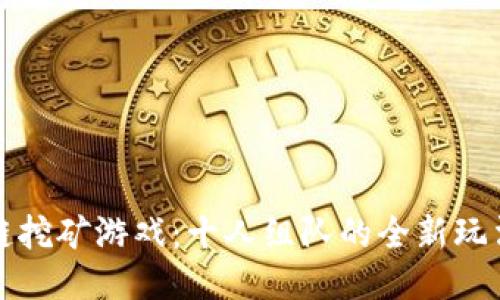 区块链挖矿游戏：十人组队的全新玩法揭秘