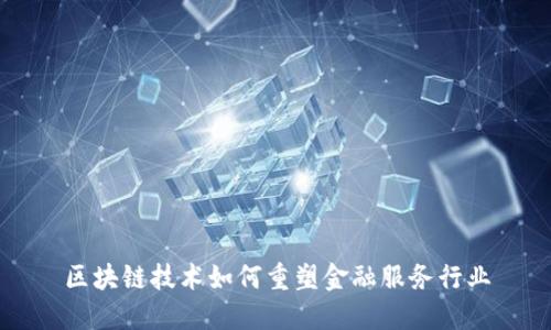 区块链技术如何重塑金融服务行业