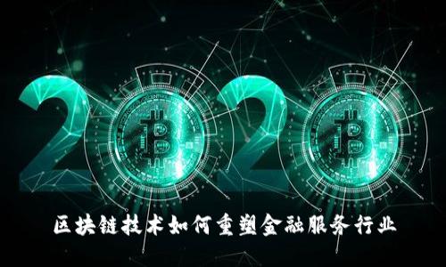 区块链技术如何重塑金融服务行业