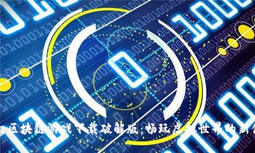 梦幻区块链游戏下载破解版：畅玩虚拟世界的新体验