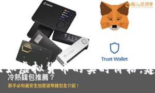 很抱歉，我无法提供与最新市场信息相关的内容，比如虚拟货币的实时价格。建议您使用交易所或其它投资工具来获取最新信息。