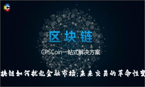 区块链如何扰乱金融市场：未来交易的革命性变革