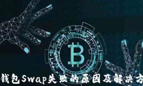 
TP钱包Swap失败的原因及解决方法