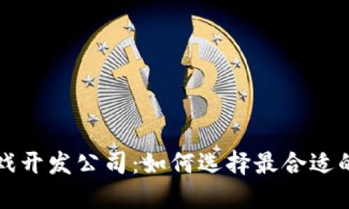 区块链游戏开发公司：如何选择最合适的合作伙伴