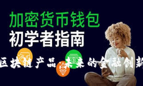 金融服务业区块链产品：未来的金融创新与解决方案