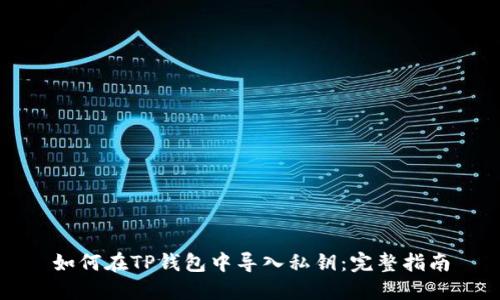 如何在TP钱包中导入私钥：完整指南