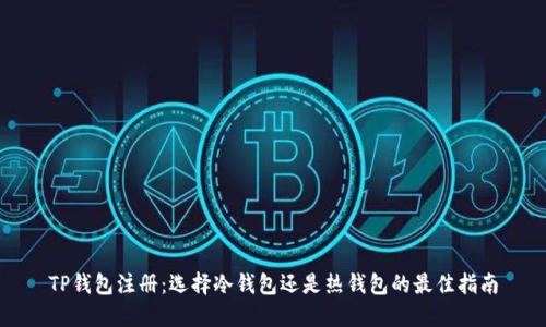 TP钱包注册：选择冷钱包还是热钱包的最佳指南
