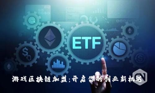 游戏区块链加盟：开启你的创业新机遇