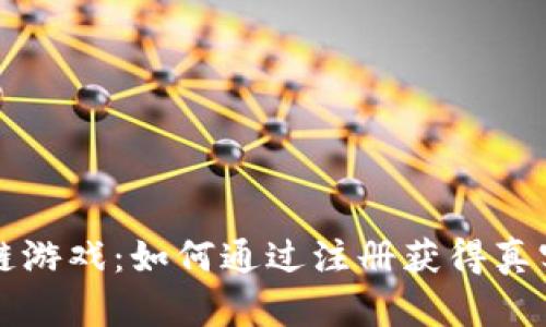 区块链游戏：如何通过注册获得真实价值
