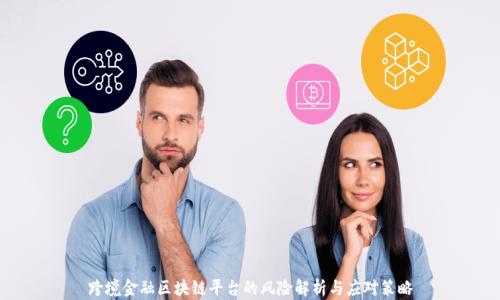 
跨境金融区块链平台的风险解析与应对策略