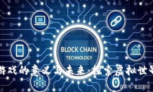 区块链游戏的意义与未来：探索虚拟世界新机遇