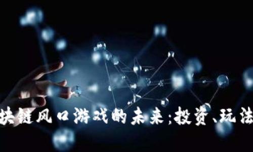 探索区块链风口游戏的未来：投资、玩法与机遇