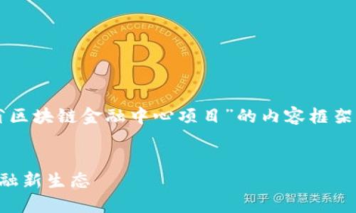 当然，我可以帮助你构建一个关于“山东省区块链金融中心项目”的内容框架和示例部分。以下是你所要求的内容构建。


山东省区块链金融中心项目：打造未来金融新生态