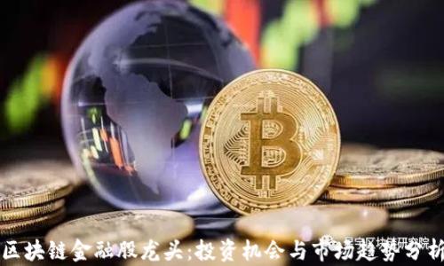 
区块链金融股龙头：投资机会与市场趋势分析