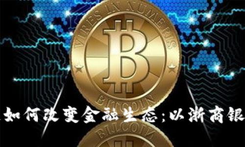 区块链如何改变金融生态：以浙商银行为例