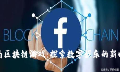 海南区块链游戏：探索数字娱乐的新时代
